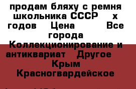 продам бляху с ремня школьника СССР 50-х годов. › Цена ­ 650 - Все города Коллекционирование и антиквариат » Другое   . Крым,Красногвардейское